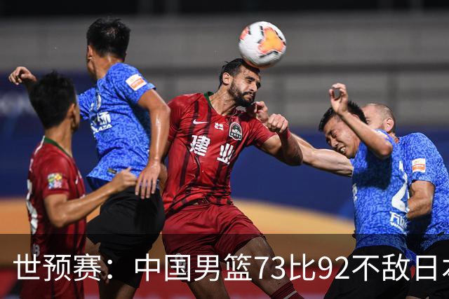 世预赛：中国男篮73比92不敌日本男篮