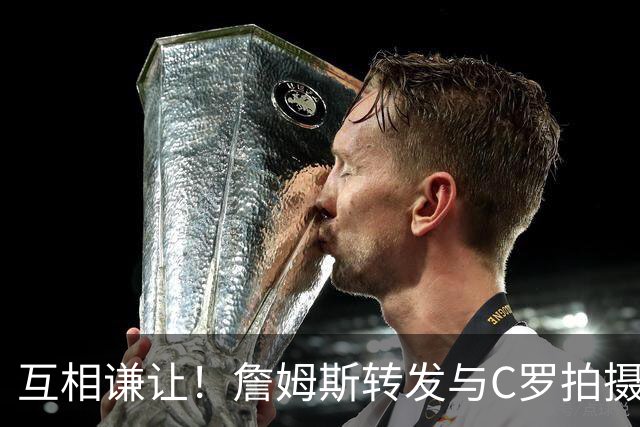 互相谦让！詹姆斯转发与C罗拍摄耐克完整版广告《GOAT的告别》