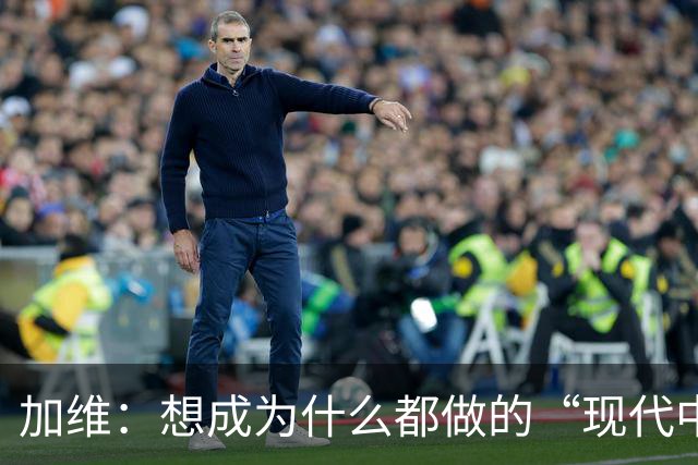 加维：想成为什么都做的“现代中场” 西班牙是夺冠热门之一