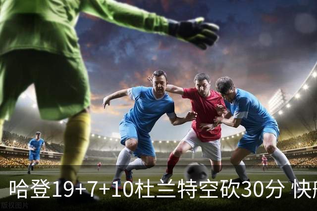 哈登19+7+10杜兰特空砍30分 快船大胜太阳27分
