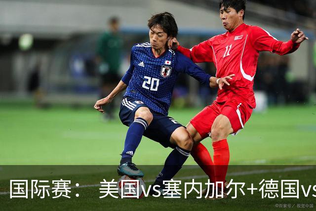 国际赛： 美国vs塞内加尔+德国vs芬兰