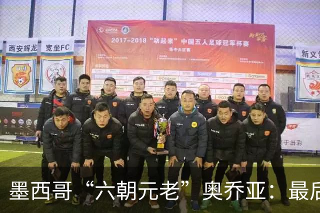 墨西哥“六朝元老”奥乔亚：最后一次守护