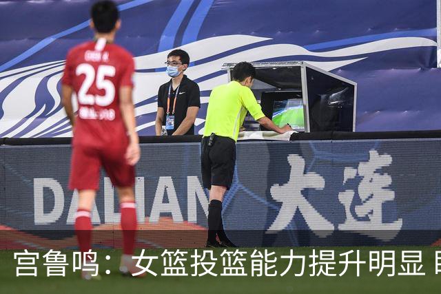 宫鲁鸣：女篮投篮能力提升明显 盼海外球员尽早归队