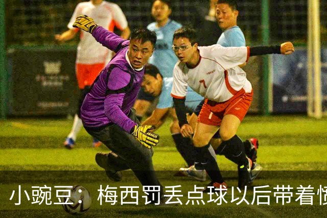 小豌豆：梅西罚丢点球以后带着愤怒拼命奔跑，他不想让队友们失望
