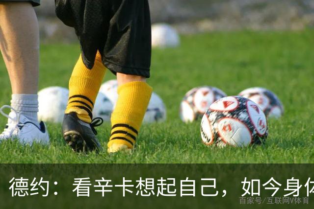 德约：看辛卡想起自己，如今身体跟不上意识，真想踢烂他俩屁股
