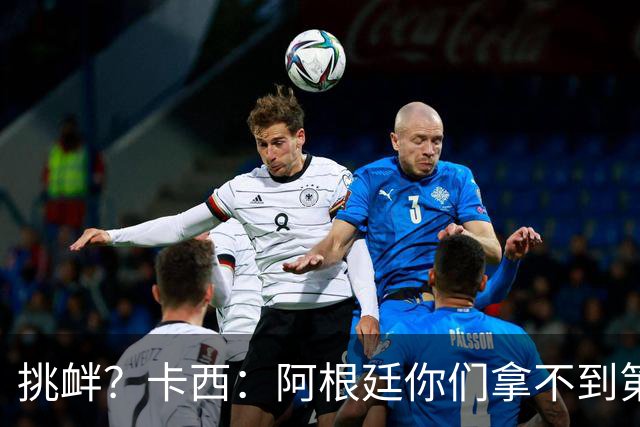 挑衅？卡西：阿根廷你们拿不到第四颗星 加油西班牙