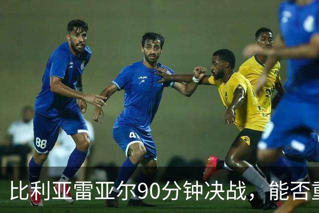 比利亚雷亚尔90分钟决战，能否重返西甲？