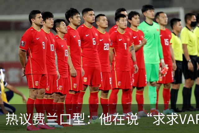 热议费兰口型：他在说“求求VAR让球进吧”；有点可怜；他太难了
