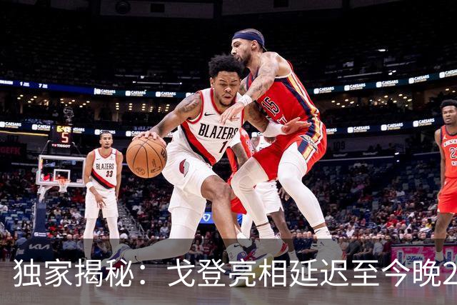 独家揭秘：戈登亮相延迟至今晚23点，文书问题导致直播推迟