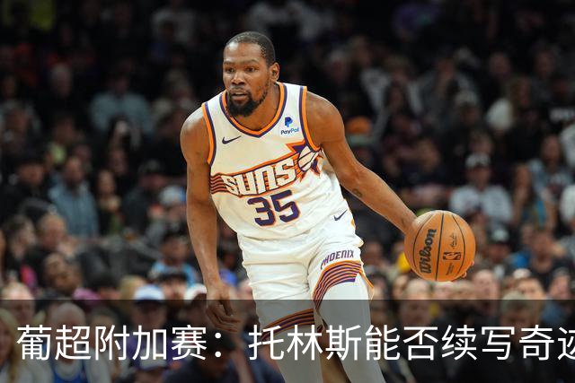 葡超附加赛：托林斯能否续写奇迹？