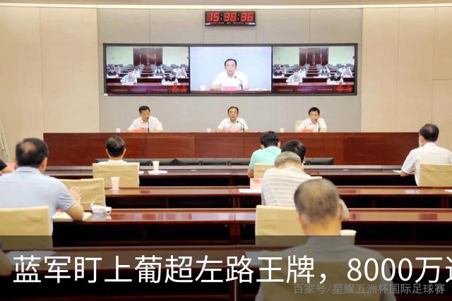 蓝军盯上葡超左路王牌，8000万违约金拦着，切尔西却已经敲门了