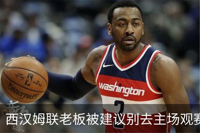 西汉姆联老板被建议别去主场观赛，但他不打算听