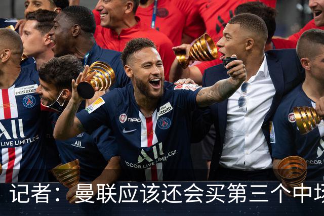 记者：曼联应该还会买第三个中场，红魔的夏窗才刚刚开始