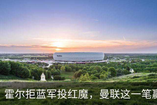 霍尔拒蓝军投红魔，曼联这一笔赢麻了转会市场上有个奇怪的现象：有些球员明明在母队混得风生水起，却偏要出走