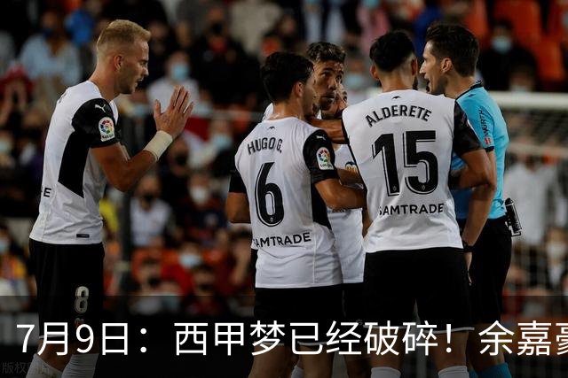 7月9日：西甲梦已经破碎！余嘉豪再度遭一线队放弃，浙江全力召回，续约约翰逊能补齐停区么？