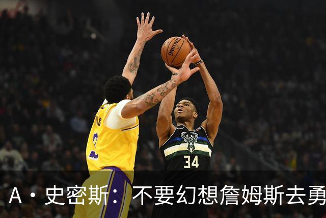 A·史密斯：不要幻想詹姆斯去勇士了 他们打不过现在的西部强队